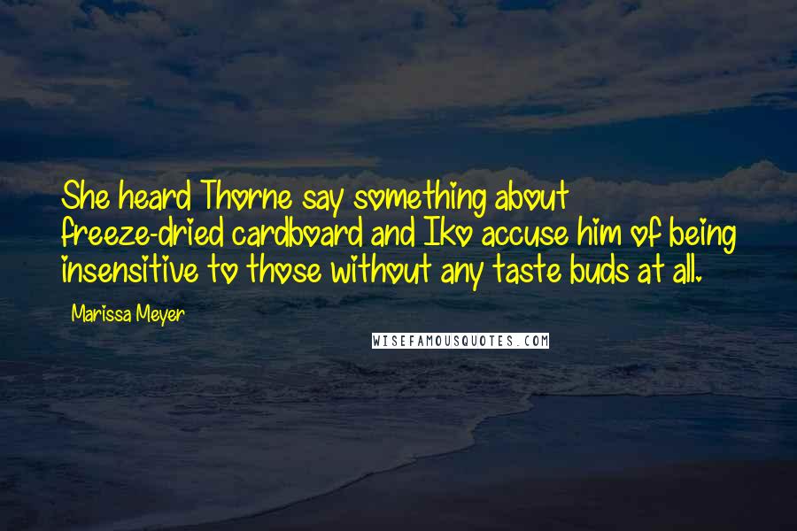 Marissa Meyer Quotes: She heard Thorne say something about freeze-dried cardboard and Iko accuse him of being insensitive to those without any taste buds at all.