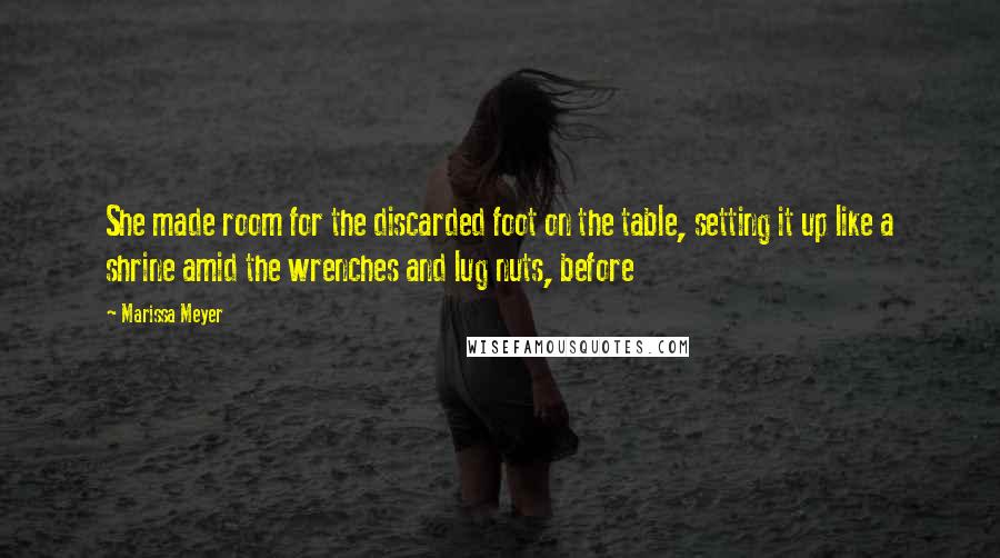 Marissa Meyer Quotes: She made room for the discarded foot on the table, setting it up like a shrine amid the wrenches and lug nuts, before