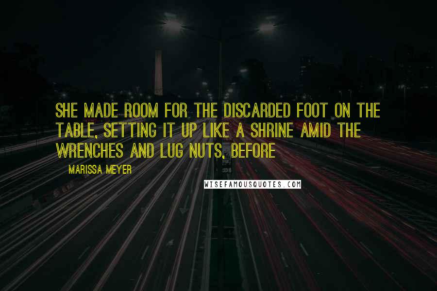Marissa Meyer Quotes: She made room for the discarded foot on the table, setting it up like a shrine amid the wrenches and lug nuts, before