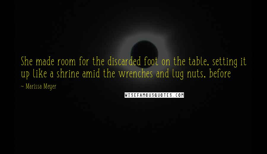 Marissa Meyer Quotes: She made room for the discarded foot on the table, setting it up like a shrine amid the wrenches and lug nuts, before