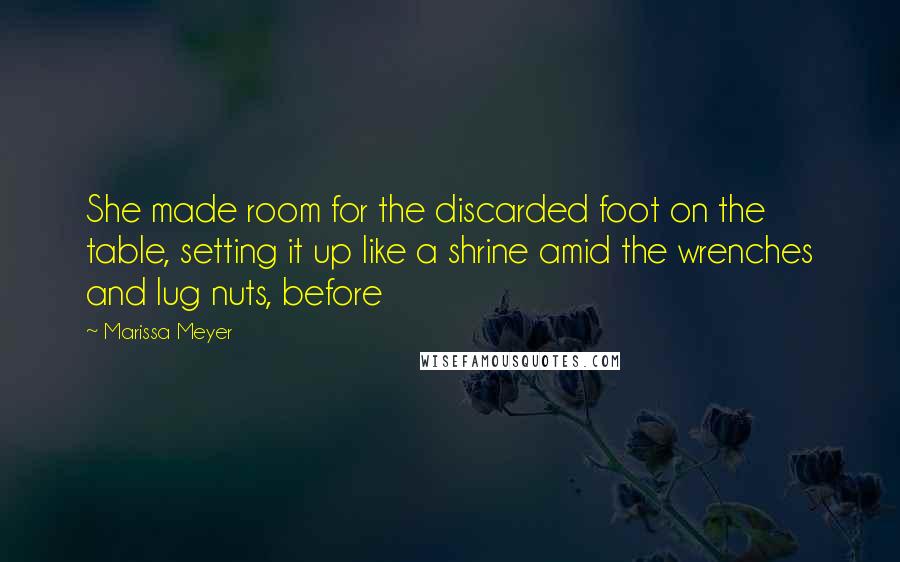 Marissa Meyer Quotes: She made room for the discarded foot on the table, setting it up like a shrine amid the wrenches and lug nuts, before