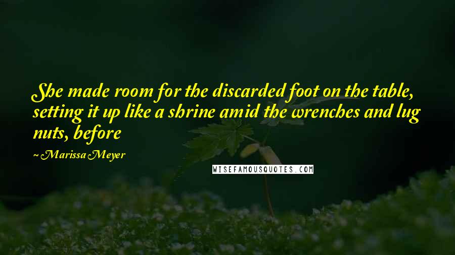 Marissa Meyer Quotes: She made room for the discarded foot on the table, setting it up like a shrine amid the wrenches and lug nuts, before
