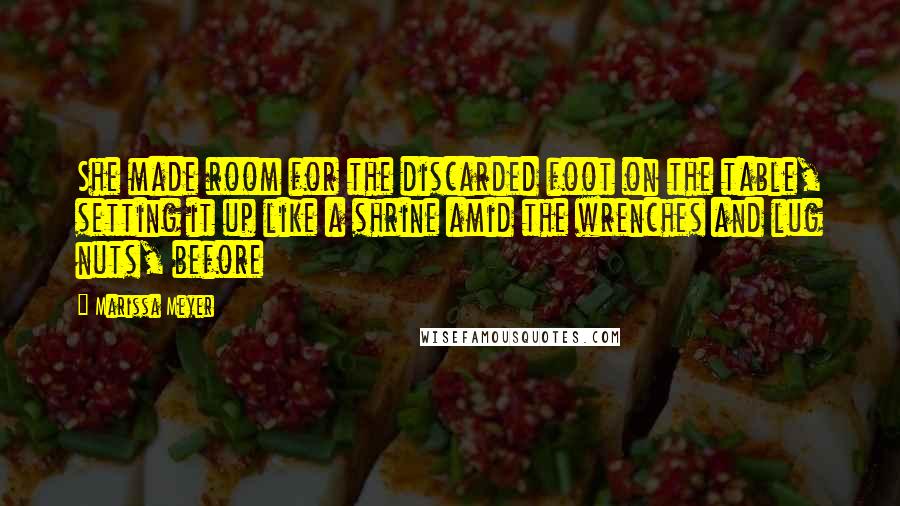 Marissa Meyer Quotes: She made room for the discarded foot on the table, setting it up like a shrine amid the wrenches and lug nuts, before