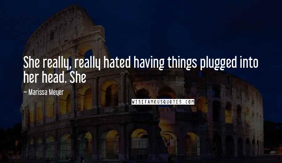 Marissa Meyer Quotes: She really, really hated having things plugged into her head. She