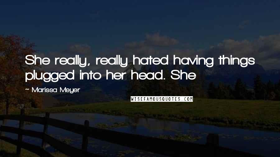 Marissa Meyer Quotes: She really, really hated having things plugged into her head. She