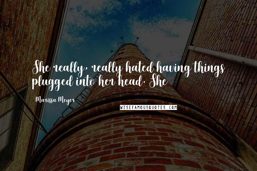 Marissa Meyer Quotes: She really, really hated having things plugged into her head. She