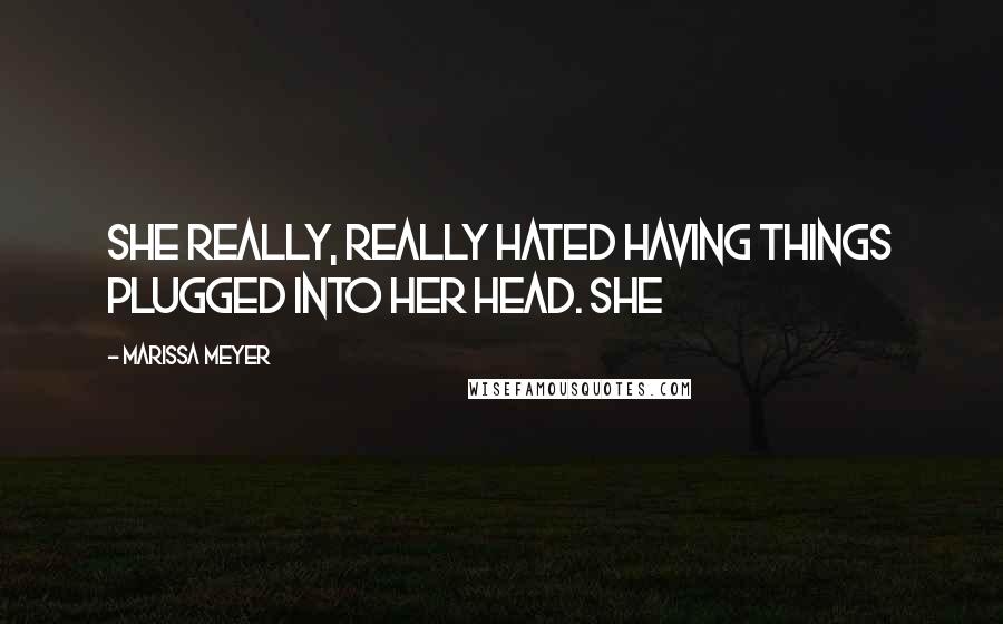 Marissa Meyer Quotes: She really, really hated having things plugged into her head. She