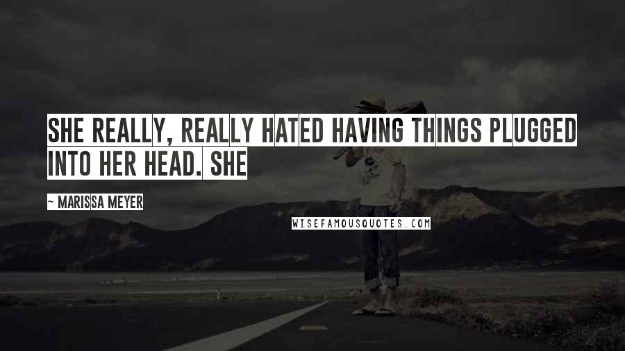 Marissa Meyer Quotes: She really, really hated having things plugged into her head. She