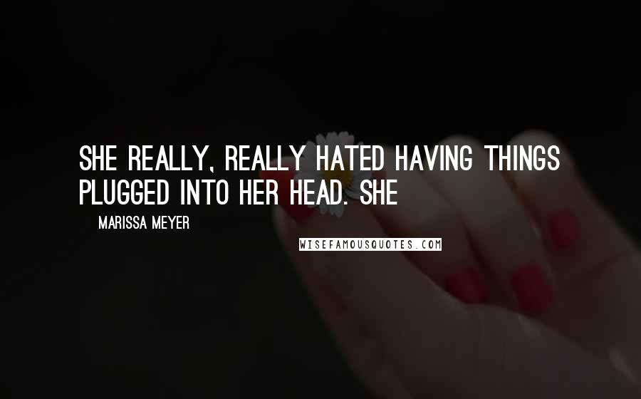 Marissa Meyer Quotes: She really, really hated having things plugged into her head. She