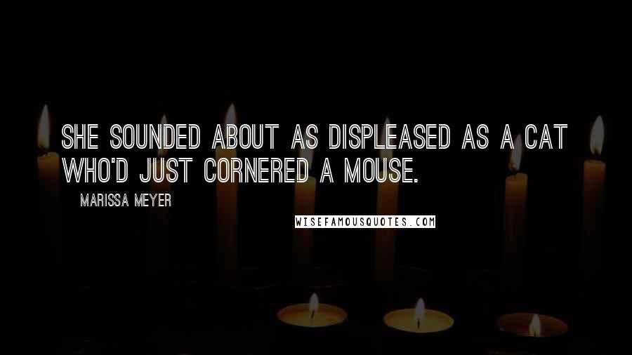 Marissa Meyer Quotes: She sounded about as displeased as a cat who'd just cornered a mouse.