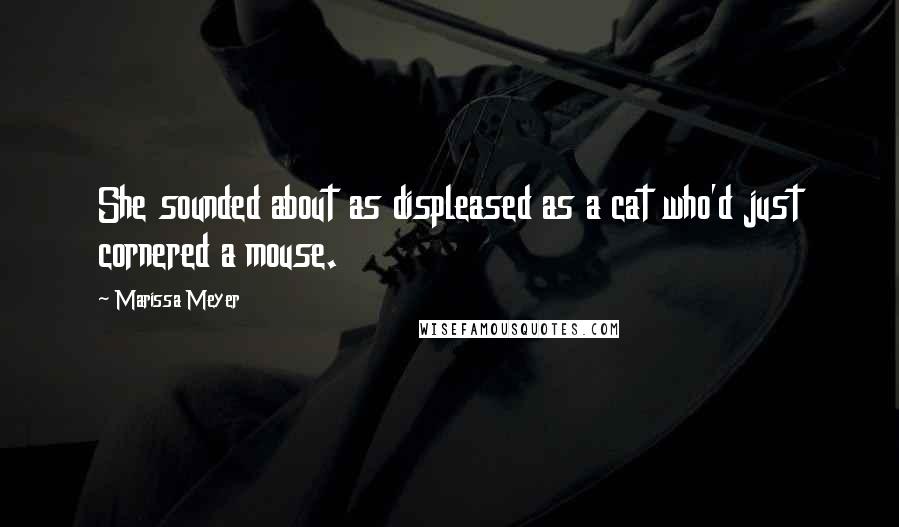 Marissa Meyer Quotes: She sounded about as displeased as a cat who'd just cornered a mouse.