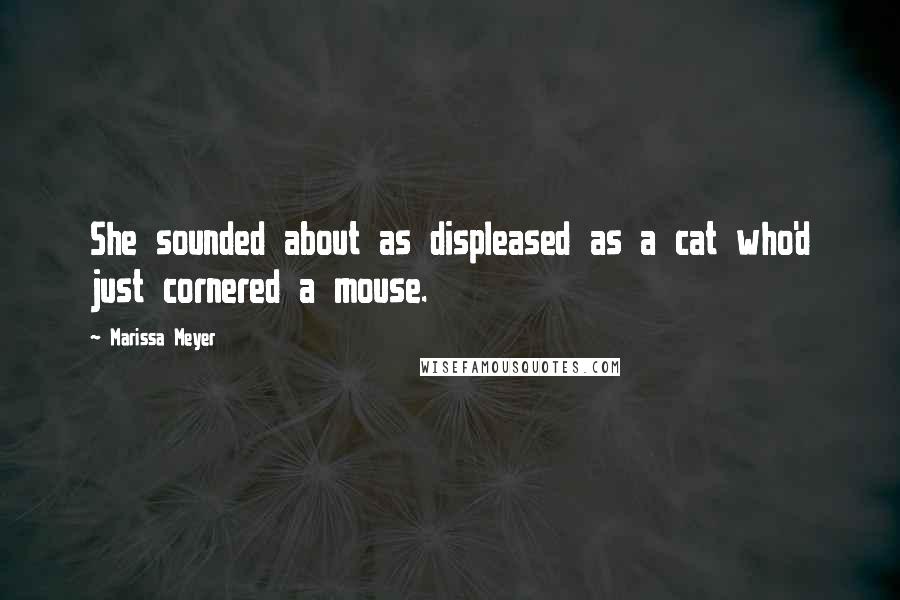 Marissa Meyer Quotes: She sounded about as displeased as a cat who'd just cornered a mouse.