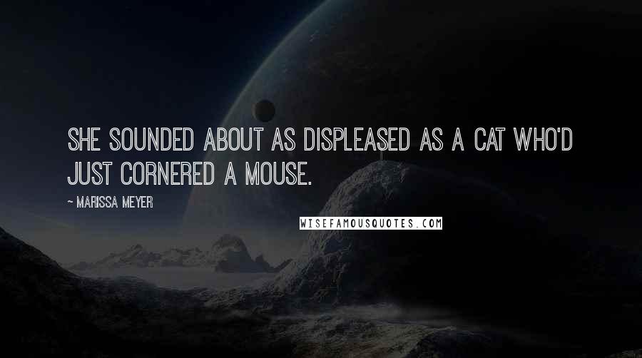 Marissa Meyer Quotes: She sounded about as displeased as a cat who'd just cornered a mouse.