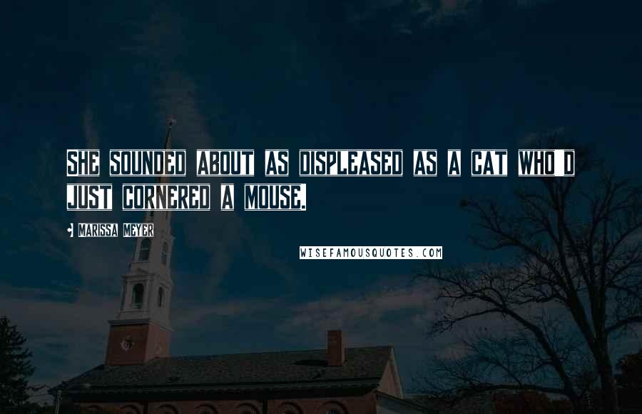 Marissa Meyer Quotes: She sounded about as displeased as a cat who'd just cornered a mouse.