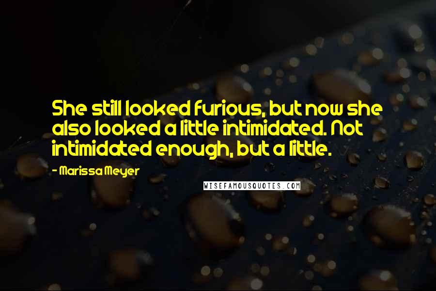 Marissa Meyer Quotes: She still looked furious, but now she also looked a little intimidated. Not intimidated enough, but a little.