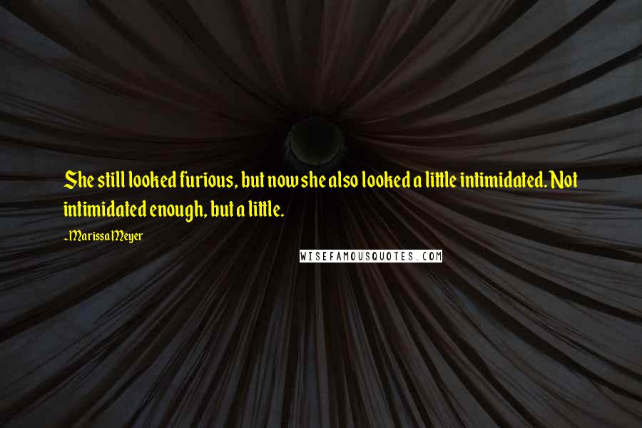 Marissa Meyer Quotes: She still looked furious, but now she also looked a little intimidated. Not intimidated enough, but a little.