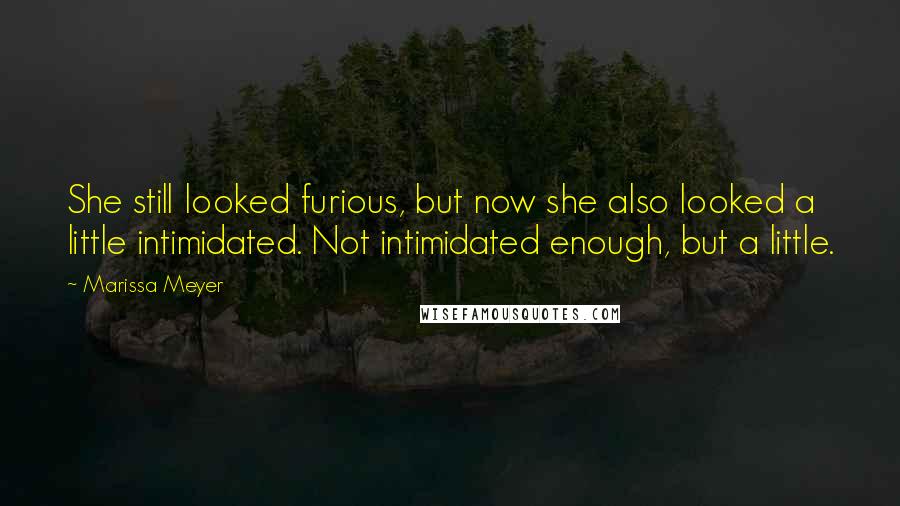 Marissa Meyer Quotes: She still looked furious, but now she also looked a little intimidated. Not intimidated enough, but a little.