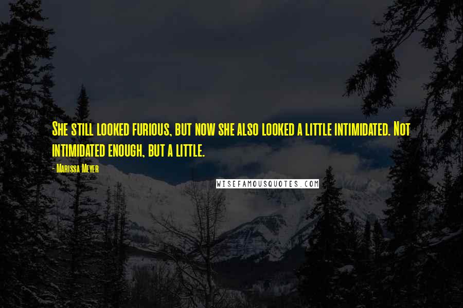 Marissa Meyer Quotes: She still looked furious, but now she also looked a little intimidated. Not intimidated enough, but a little.