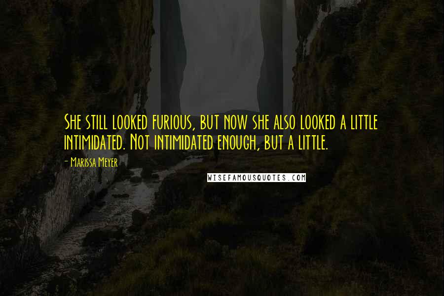 Marissa Meyer Quotes: She still looked furious, but now she also looked a little intimidated. Not intimidated enough, but a little.