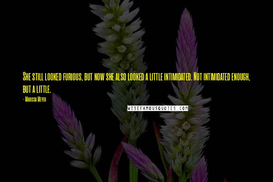 Marissa Meyer Quotes: She still looked furious, but now she also looked a little intimidated. Not intimidated enough, but a little.