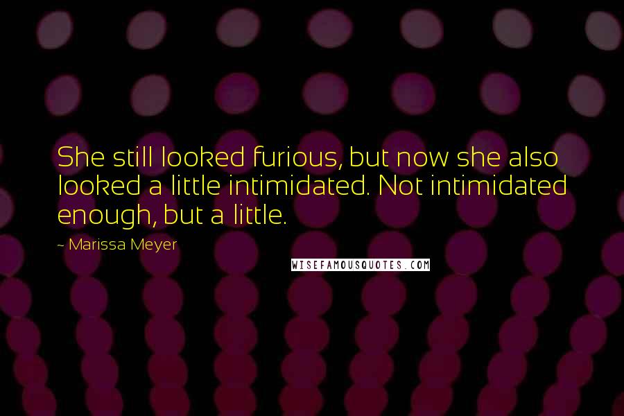 Marissa Meyer Quotes: She still looked furious, but now she also looked a little intimidated. Not intimidated enough, but a little.