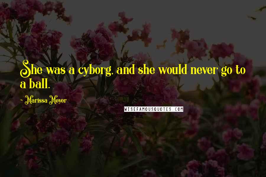 Marissa Meyer Quotes: She was a cyborg, and she would never go to a ball.