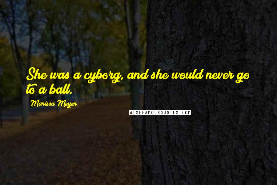 Marissa Meyer Quotes: She was a cyborg, and she would never go to a ball.