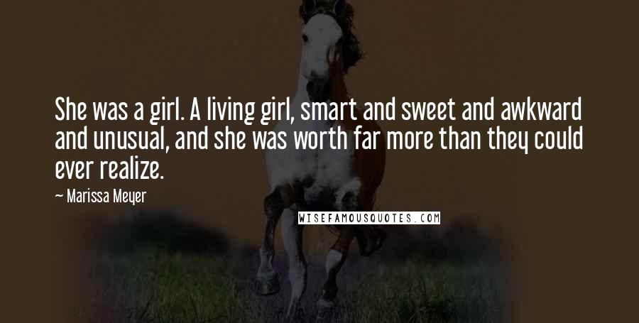Marissa Meyer Quotes: She was a girl. A living girl, smart and sweet and awkward and unusual, and she was worth far more than they could ever realize.