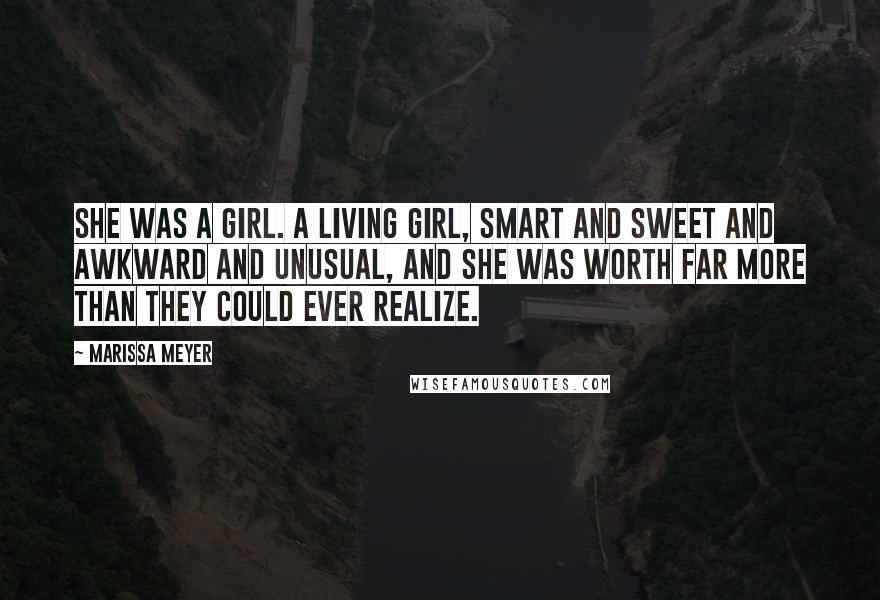 Marissa Meyer Quotes: She was a girl. A living girl, smart and sweet and awkward and unusual, and she was worth far more than they could ever realize.