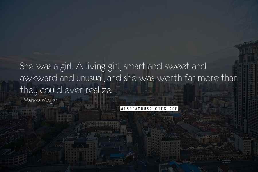 Marissa Meyer Quotes: She was a girl. A living girl, smart and sweet and awkward and unusual, and she was worth far more than they could ever realize.