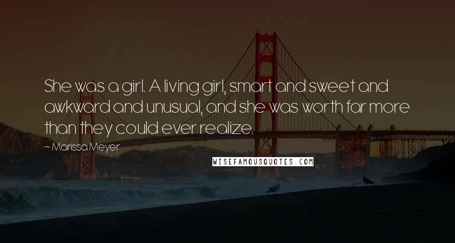 Marissa Meyer Quotes: She was a girl. A living girl, smart and sweet and awkward and unusual, and she was worth far more than they could ever realize.