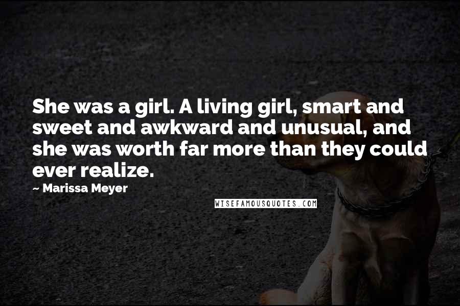 Marissa Meyer Quotes: She was a girl. A living girl, smart and sweet and awkward and unusual, and she was worth far more than they could ever realize.