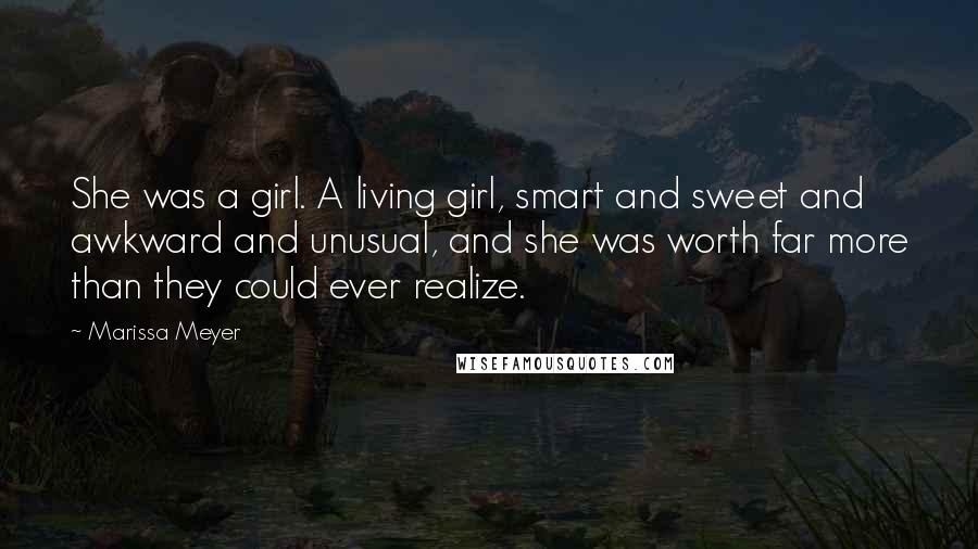 Marissa Meyer Quotes: She was a girl. A living girl, smart and sweet and awkward and unusual, and she was worth far more than they could ever realize.