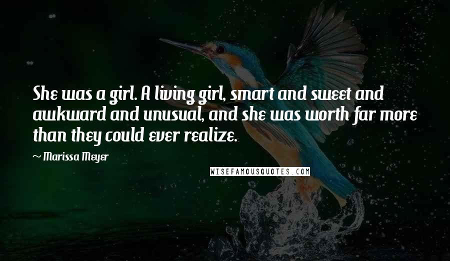 Marissa Meyer Quotes: She was a girl. A living girl, smart and sweet and awkward and unusual, and she was worth far more than they could ever realize.