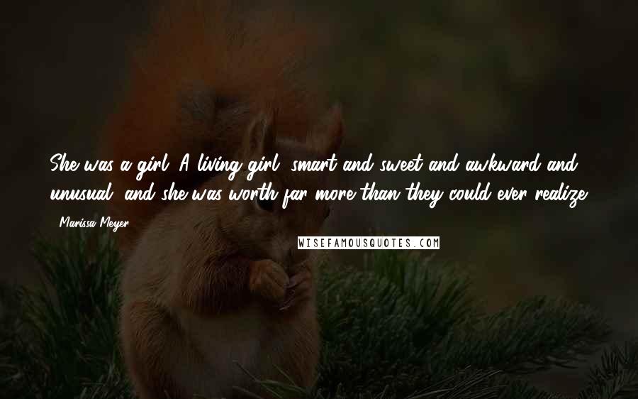 Marissa Meyer Quotes: She was a girl. A living girl, smart and sweet and awkward and unusual, and she was worth far more than they could ever realize.