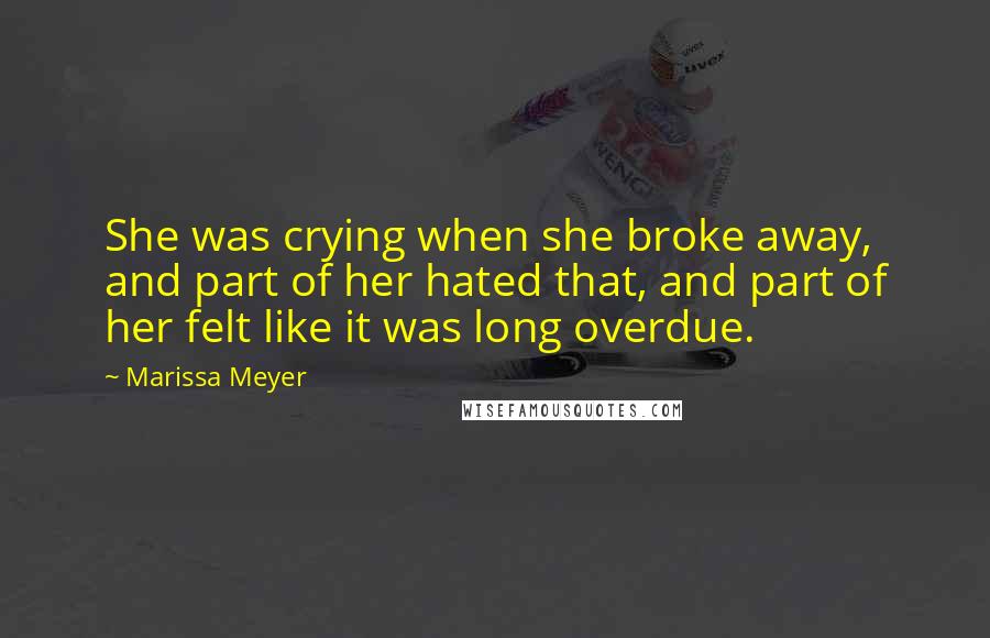 Marissa Meyer Quotes: She was crying when she broke away, and part of her hated that, and part of her felt like it was long overdue.