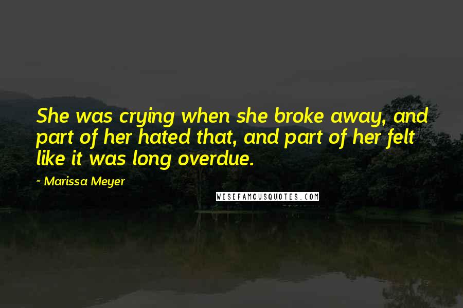 Marissa Meyer Quotes: She was crying when she broke away, and part of her hated that, and part of her felt like it was long overdue.