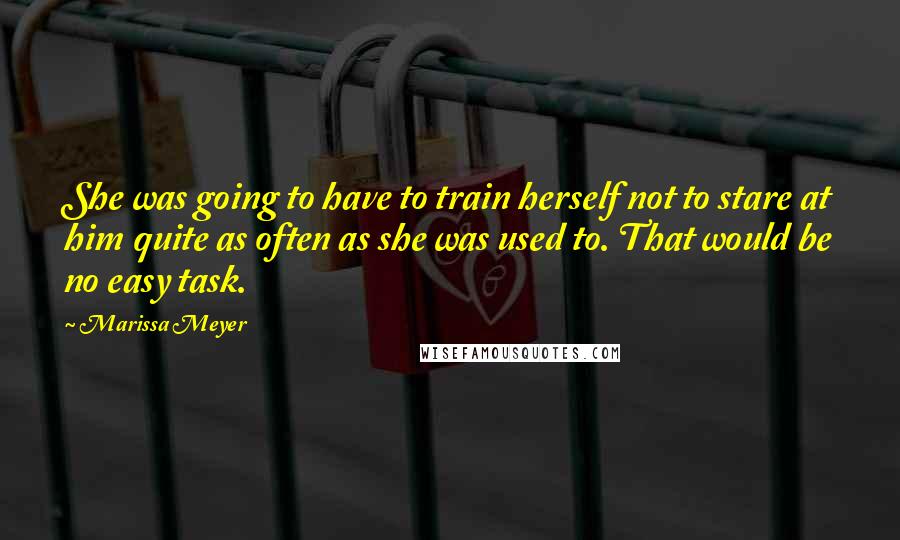 Marissa Meyer Quotes: She was going to have to train herself not to stare at him quite as often as she was used to. That would be no easy task.
