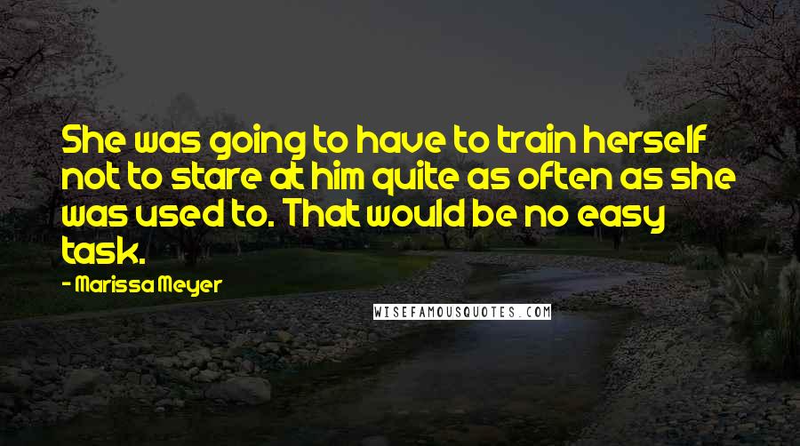 Marissa Meyer Quotes: She was going to have to train herself not to stare at him quite as often as she was used to. That would be no easy task.