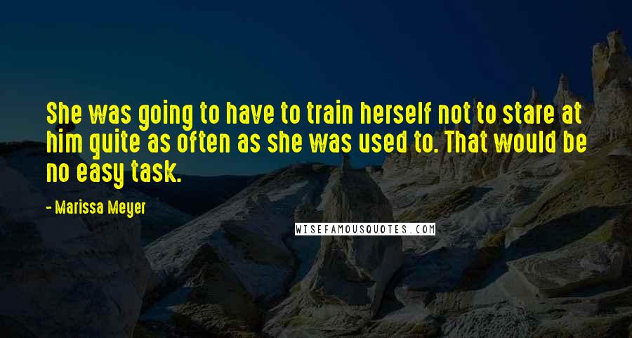 Marissa Meyer Quotes: She was going to have to train herself not to stare at him quite as often as she was used to. That would be no easy task.