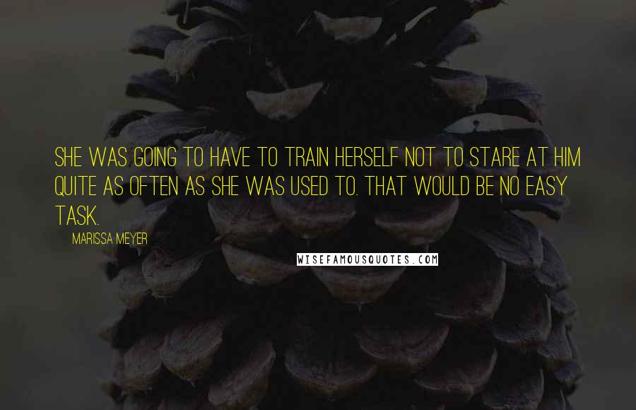 Marissa Meyer Quotes: She was going to have to train herself not to stare at him quite as often as she was used to. That would be no easy task.