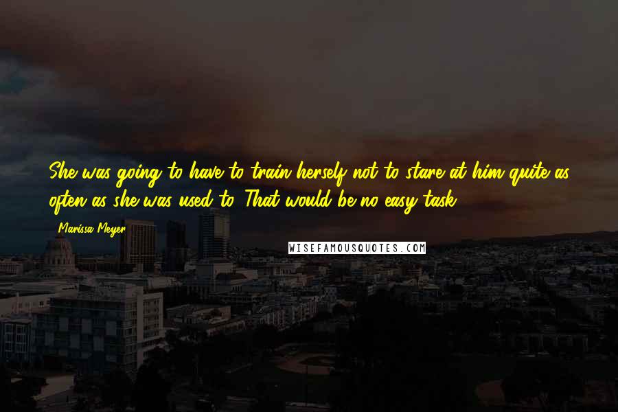 Marissa Meyer Quotes: She was going to have to train herself not to stare at him quite as often as she was used to. That would be no easy task.