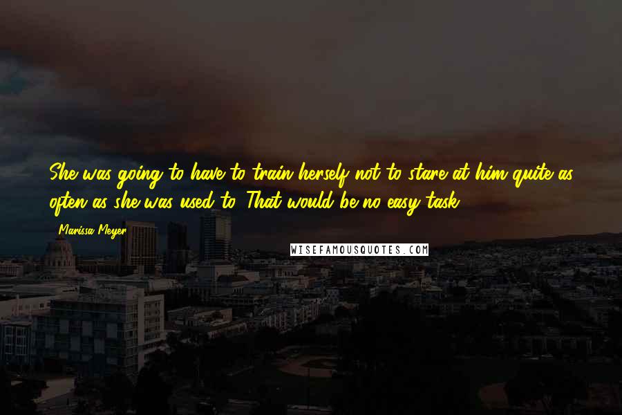 Marissa Meyer Quotes: She was going to have to train herself not to stare at him quite as often as she was used to. That would be no easy task.