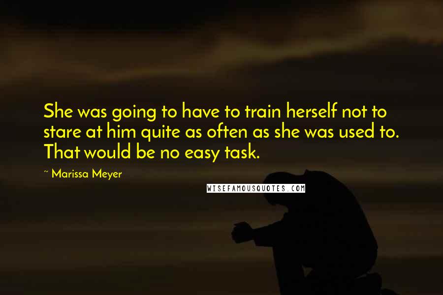 Marissa Meyer Quotes: She was going to have to train herself not to stare at him quite as often as she was used to. That would be no easy task.