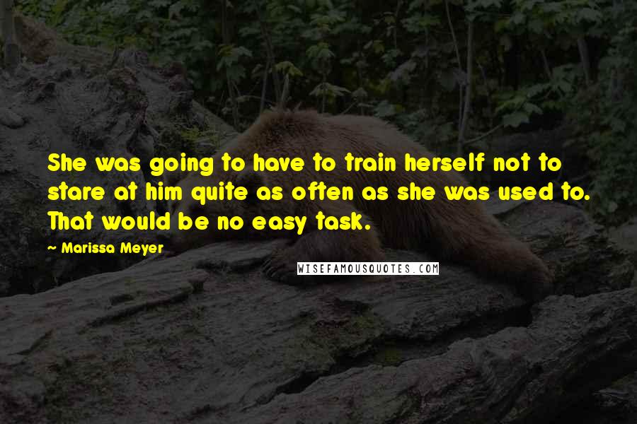 Marissa Meyer Quotes: She was going to have to train herself not to stare at him quite as often as she was used to. That would be no easy task.