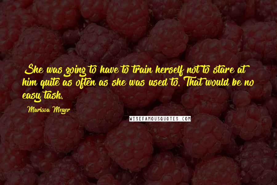 Marissa Meyer Quotes: She was going to have to train herself not to stare at him quite as often as she was used to. That would be no easy task.