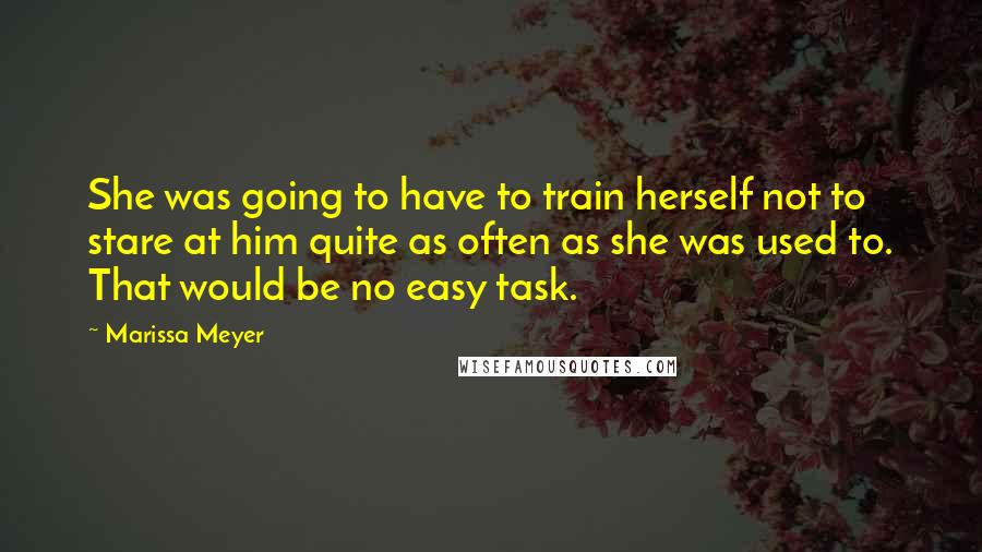 Marissa Meyer Quotes: She was going to have to train herself not to stare at him quite as often as she was used to. That would be no easy task.