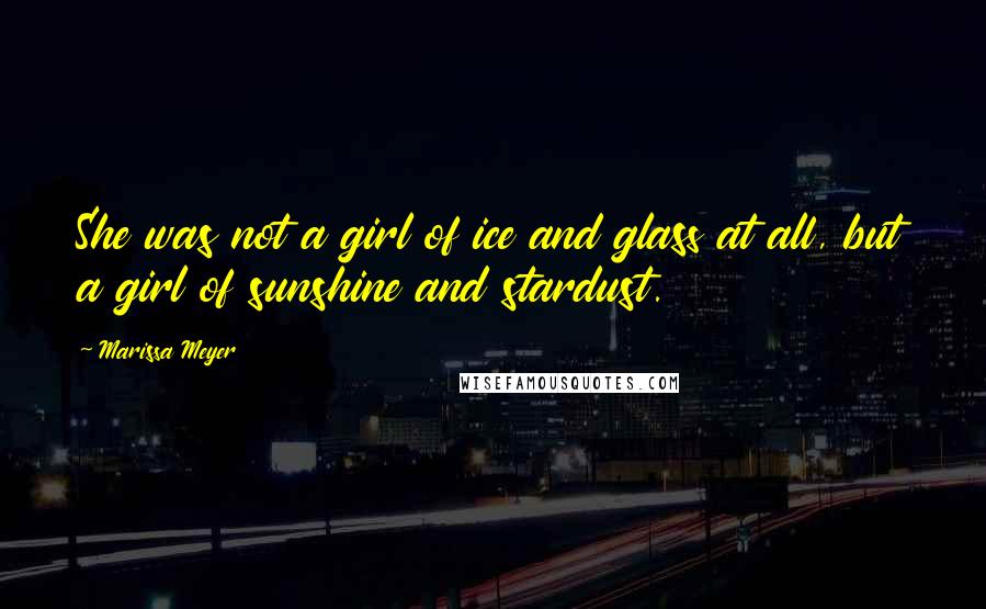 Marissa Meyer Quotes: She was not a girl of ice and glass at all, but a girl of sunshine and stardust.