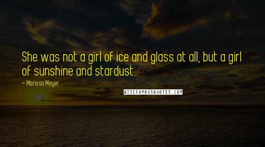 Marissa Meyer Quotes: She was not a girl of ice and glass at all, but a girl of sunshine and stardust.