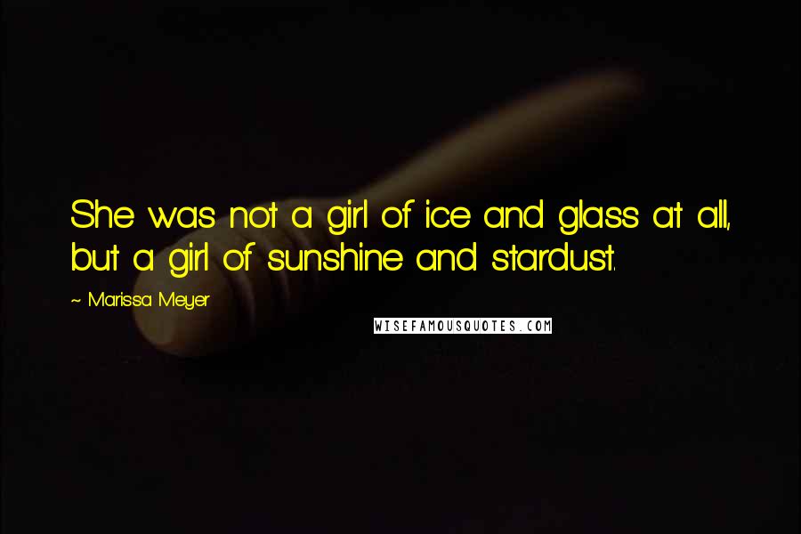 Marissa Meyer Quotes: She was not a girl of ice and glass at all, but a girl of sunshine and stardust.